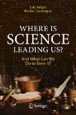 Where Is Science Leading Us?: And What Can We Do to Steer It?