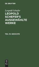 Gedichte: aus: [Ausgewählte Werke] Leopold Schefer's ausgewählte Werke, Th. 10