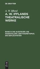 Die Aussteuer. Die Hagestolzen. Der Magnetismus. Die Geflüchteten: aus: [Dramatische Werke] A. W. Iffland's dramatische Werke, Bd. 9