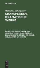 Der Kaufmann von Venedig. - Wie es euch gefällt. - Der Widerspenstigen Zähmung. - Viel Lärmen um Nichts: aus: [Dramatische Werke] Shakspeare's dramatische Werke, Bd. 5