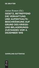 Gesetz, betreffend die Verhaftung und Aufenthaltsbeschränkung auf Grund des Kriegs- und Belagerungszustandes: vom 4. Dezember 1916 ; mit einem Anhang: Gesetz betreffend die Entschädigung für unschuldig erlittene Untersuchungshaft ; vom 14. Juli 1904