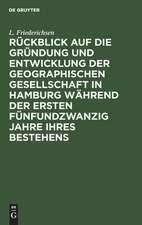 RückSick auf die Gründung und Entwicklung der Geographischen Gesellschaft in Hamburg während der Jahre 1873 - 1898