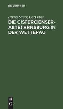 Die Cistercienserabtei Arnsburg in der Wetterau: Geschichte und Beschreibung des Klosters zugleich Führer durch die Ruine