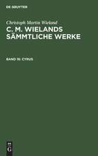 Cyrus: aus: [Sämmtliche Werke ] C. M. Wielands Sämmtliche Werke, Bd. 16