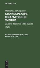 Romeo und Julie. König Johann: aus: [Dramatische Werke] Shakespear's dramatische Werke, Bd. 6