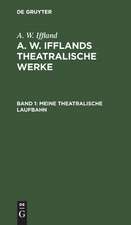 Meine theatralische Laufbahn: aus: [Dramatische Werke] A. W. Iffland's dramatische Werke, Bd. 1