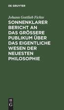 Sonnenklarer Bericht an das größere Publikum über das eigentliche Wesen der neuesten Philosophie: Ein Versuch, die Leser zum Verstehen zu zwingen