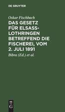 Das Gesetz für Elsass-Lothringen betreffend die Fischerei, vom 2. Juli 1891: auf der Grundlage der amtlichen, von Ministerialrat Freiherrn von Bibra und Regierungsassessor Lichtenberg bearbeitete Ausgabe