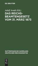 Das Reichsbeamtengesetz vom 31. März 1873 in der Fassung der Bekanntmachung vom 18. Mai 1907 und seine Ergänzungen und Abänderungen