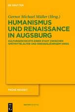 Humanismus und Renaissance in Augsburg: Kulturgeschichte einer Stadt zwischen Spätmittelalter und Dreißigjährigem Krieg