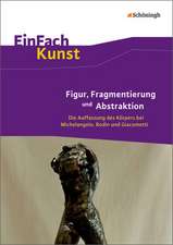 EinFach Kunst. Figur, Fragmentierung und Abstraktion