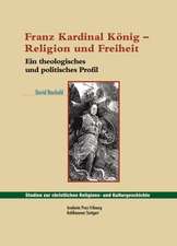 Franz Kardinal Konig - Religion Und Freiheit: Ein Theologisches Und Politisches Profil