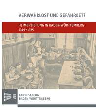 Verwahrlost Und Gefahrdet?: Heimerziehung in Baden-Wurttemberg 1949-1975