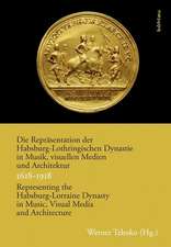 Die Repräsentation der Habsburg-Lothringischen Dynastie in Musik, visuellen Medien und Architektur / Representing the Habsburg-Lorraine Dynasty in Music, Visual Media and Architecture. 1618-1918