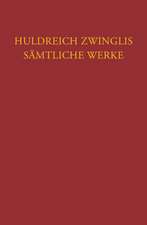 Huldreich Zwinglis Samtliche Werke. Autorisierte Historisch-Kritische Gesamtausgabe