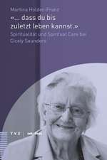 ... Dass Du Bis Zuletzt Leben Kannst.: Spiritualitat Und Spiritual Care Bei Cicely Saunders