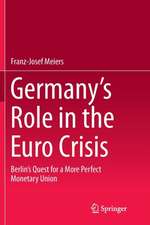 Germany’s Role in the Euro Crisis: Berlin’s Quest for a More Perfect Monetary Union