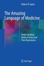 The Amazing Language of Medicine: Understanding Medical Terms and Their Backstories