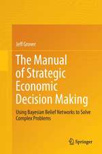 The Manual of Strategic Economic Decision Making: Using Bayesian Belief Networks to Solve Complex Problems