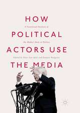 How Political Actors Use the Media: A Functional Analysis of the Media’s Role in Politics