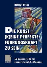 Die Kunst, (k)eine perfekte Führungskraft zu sein: 60 Denkanstöße für zukunftstaugliche Manager