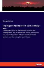 The dog and how to breed, train and keep him.