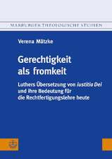 Gerechtigkeit ALS Fromkeit: Luthers Ubersetzung Von Iustitia Dei Und Ihre Bedeutung Fur Die Rechtfertigungslehre Heute