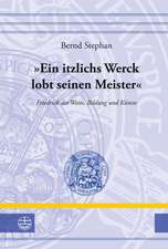 Ein Itzlichs Werck Lobt Seinen Meister: Friedrich Der Weise, Bildung Und Kunste