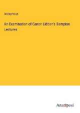 An Examination of Canon Liddon's Bampton Lectures