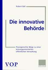 Die innovative Behörde: Praxisgerechte Wege zu einer leistungsorientierten öffentlichen Verwaltung