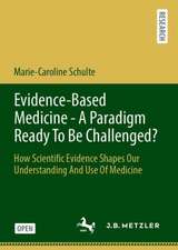 Evidence-Based Medicine - A Paradigm Ready To Be Challenged?: How Scientific Evidence Shapes Our Understanding And Use Of Medicine