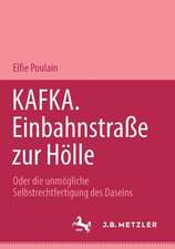 Kafka. Einbahnstrasse zur Hölle: Oder die unmögliche Selbstrechtfertigung des Daseins