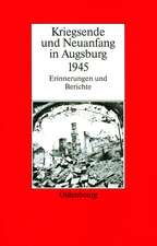 Kriegsende und Neuanfang in Augsburg 1945: Erinnerungen und Berichte