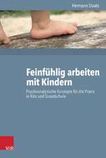 Feinfuhlig Arbeiten Mit Kindern: Psychoanalytische Konzepte Fur Die Praxis in Kita Und Grundschule