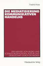 Die Mediatisierung kommunikativen Handelns: Der Wandel von Alltag und sozialen Beziehungen, Kultur und Gesellschaft durch die Medien