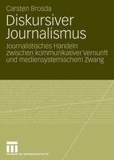 Diskursiver Journalismus: Journalistisches Handeln zwischen kommunikativer Vernunft und mediensystemischem Zwang