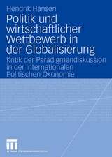 Politik und wirtschaftlicher Wettbewerb in der Globalisierung: Kritik der Paradigmendiskussion in der Internationalen Politischen Ökonomie