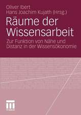 Räume der Wissensarbeit: Zur Funktion von Nähe und Distanz in der Wissensökonomie