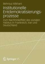 Institutionelle Entdemokratisierungsprozesse: Zum Nachhinkeffekt des sozialen Habitus in Frankreich, Iran und Deutschland