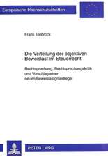 Die Verteilung Der Objektiven Beweislast Im Steuerrecht: Rechtsprechung, Rechtsprechungskritik Und Vorschlag Einer Neuen Beweislastgrundregel