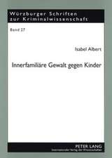 Innerfamiliaere Gewalt Gegen Kinder: Eine Kriminologische Und Rechtliche Betrachtung Der Erscheinungsformen, Ursachen Und Moeglichkeiten Der Bekaempfu