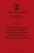 Die Korrespondenz Zwischen Kurfuerst Friedrich Dem Weisen Von Sachsen Und Der Reichsstadt Nuernberg: Analyse Und Edition