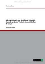 Die Pathologie der Moderne - Hannah Arendt und der Verlust der politischen Freiheit