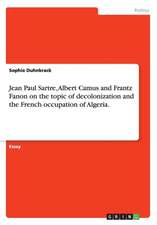 Jean Paul Sartre, Albert Camus and Frantz Fanon on the topic of decolonization and the French occupation of Algeria.