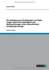 Die Auslegung von Verfügungen von Todes wegen sowie die Zulässigkeit und Rechtswirkungen eines erbrechtlichen Auslegungsvertrags