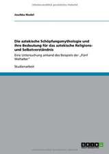 Die aztekische Schöpfungsmythologie und ihre Bedeutung für das aztekische Religions- und Selbstverständnis