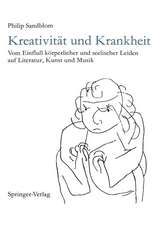 Kreativität und Krankheit: Vom Einfluß körperlicher und seelischer Leiden auf Literatur, Kunst und Musik