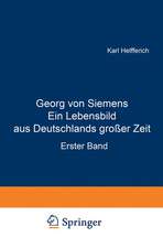 Georg von Siemens Ein Lebensbild aus Deutschlands großer Zeit: Erster Band