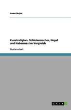 Kunstreligion. Schleiermacher, Hegel und Habermas im Vergleich