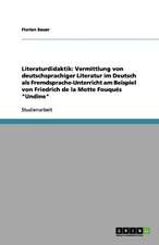 Literaturdidaktik: Vermittlung von deutschsprachiger Literatur im Deutsch als Fremdsprache-Unterricht am Beispiel von Friedrich de la Motte Fouqués 